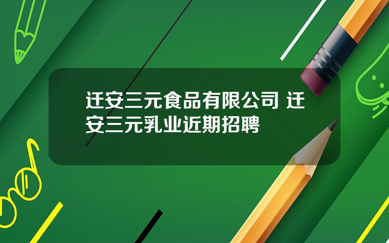 迁安三元食品有限公司 迁安三元乳业近期招聘